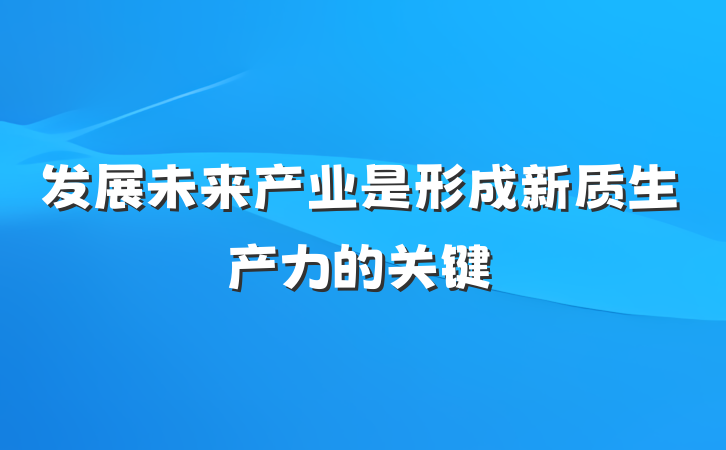 发展未来产业是形成新质生产力的关键
