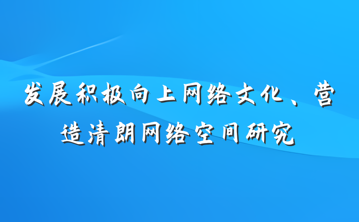 发展积极向上网络文化、营造清朗网络空间研究