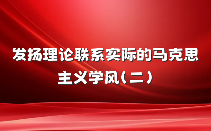 发扬理论联系实际的马克思主义学风（二）