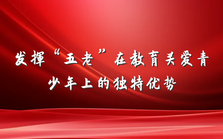 发挥“五老”在教育关爱青少年上的独特优势