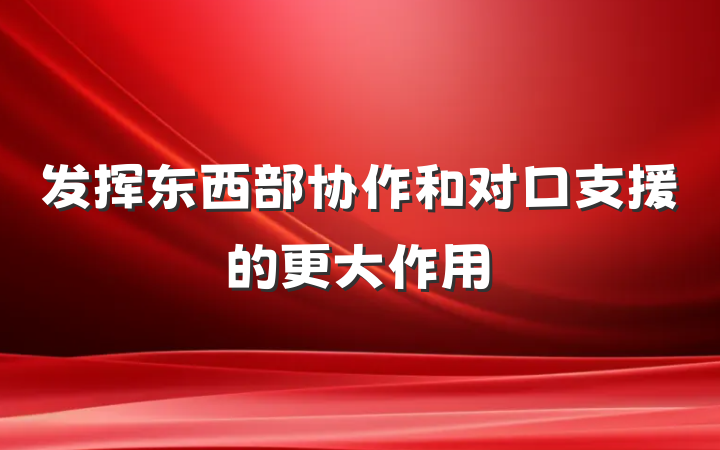 发挥东西部协作和对口支援的更大作用
