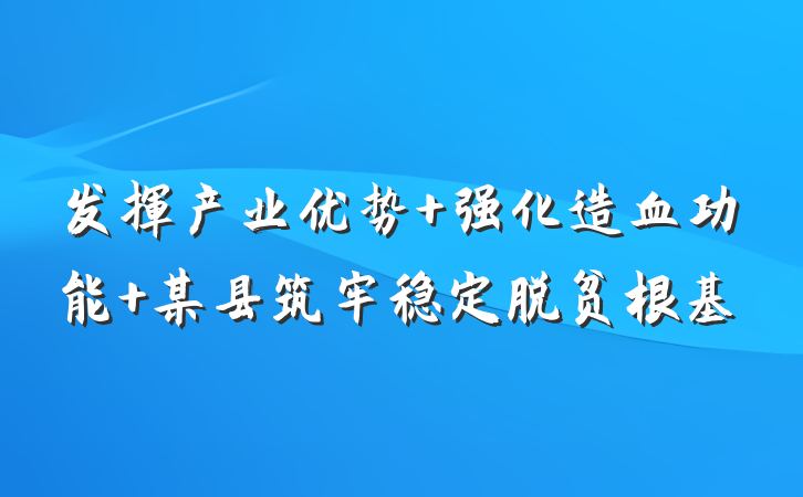 发挥产业优势 强化造血功能 某县筑牢稳定脱贫根基
