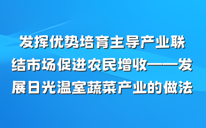 发挥优势培育主导产业　联结市场促进农民增收——发展日光温室蔬菜产业的做法