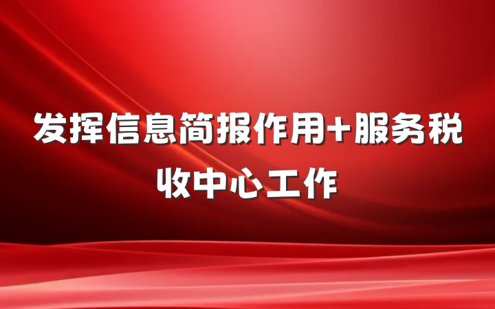 发挥信息简报作用 服务税收中心工作