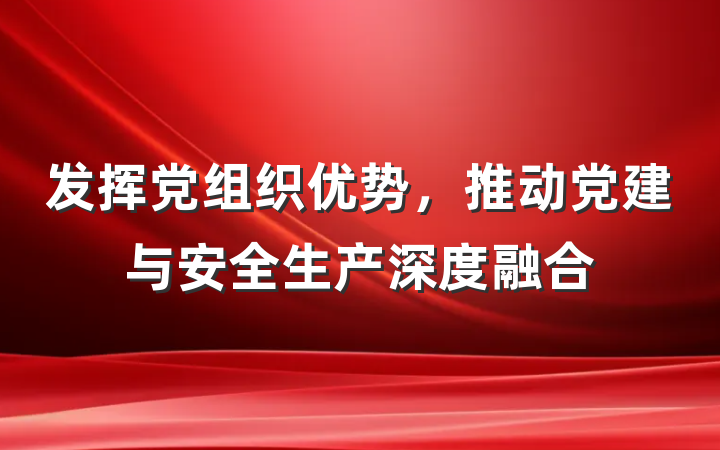 发挥党组织优势，推动党建与安全生产深度融合