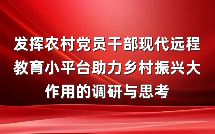发挥农村党员干部现代远程教育小平台助力乡村振兴大作用的调研与思考