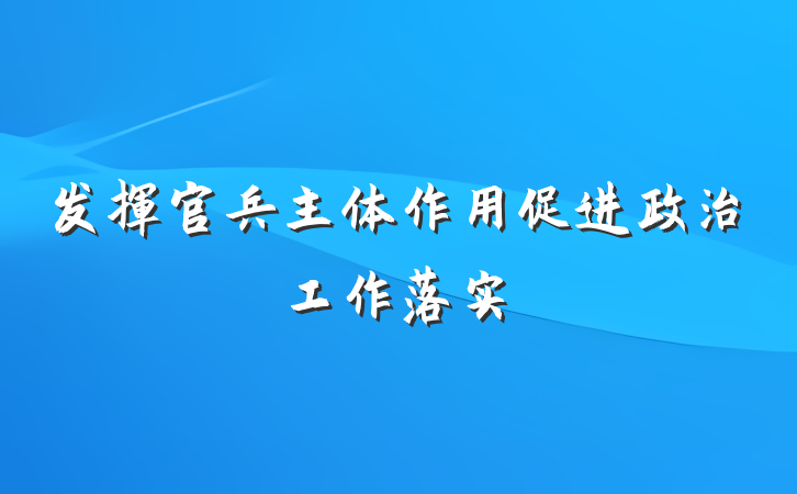 发挥官兵主体作用促进政治工作落实