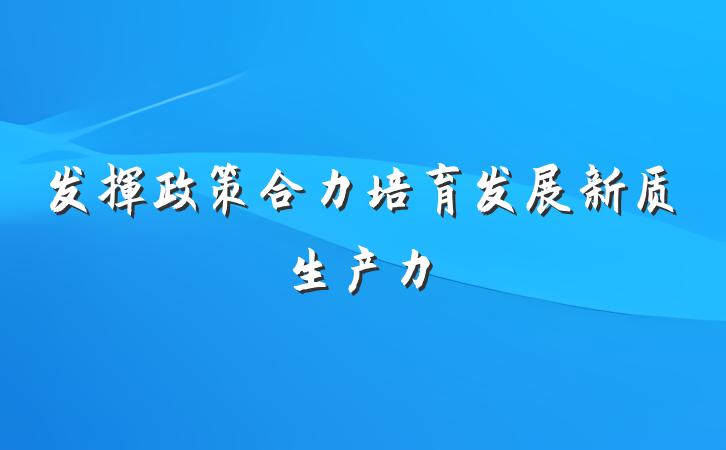 发挥政策合力培育发展新质生产力