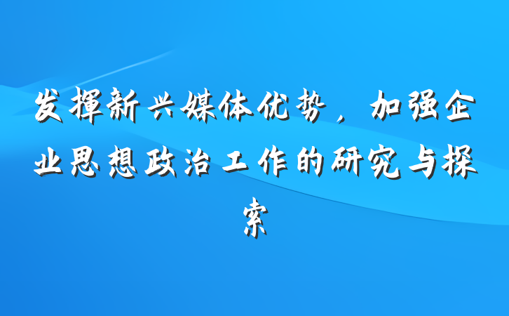 发挥新兴媒体优势，加强企业思想政治工作的研究与探索