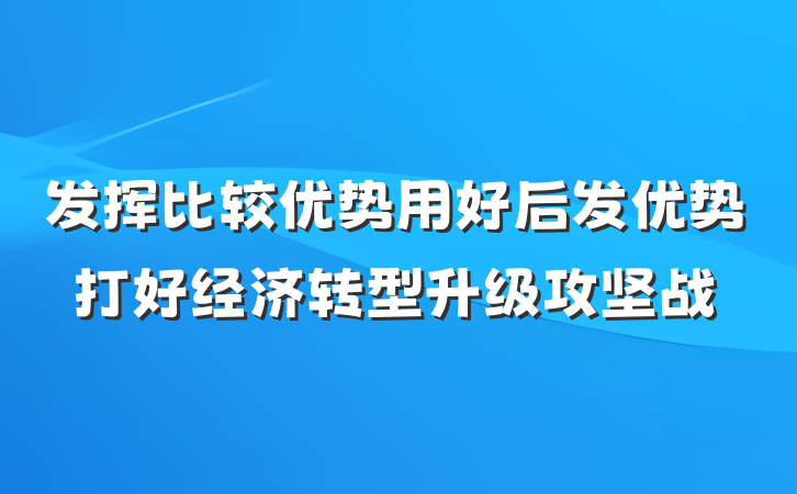 发挥比较优势用好后发优势打好经济转型升级攻坚战