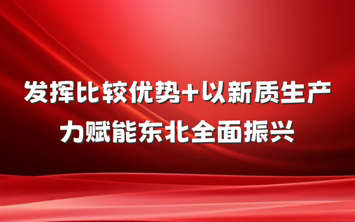 发挥比较优势 以新质生产力赋能东北全面振兴