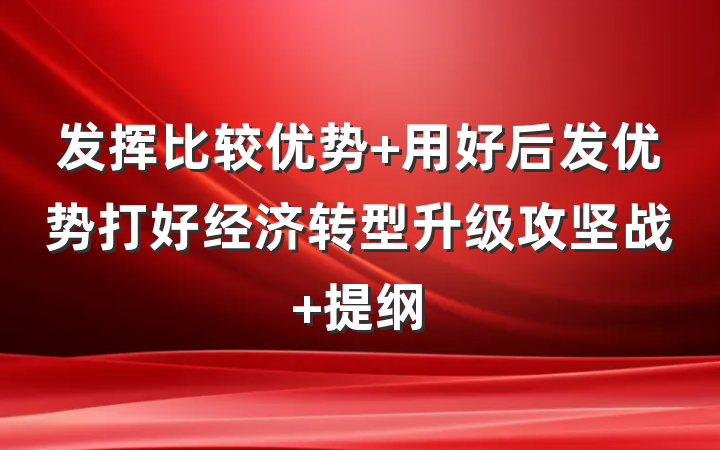发挥比较优势 用好后发优势打好经济转型升级攻坚战 提纲