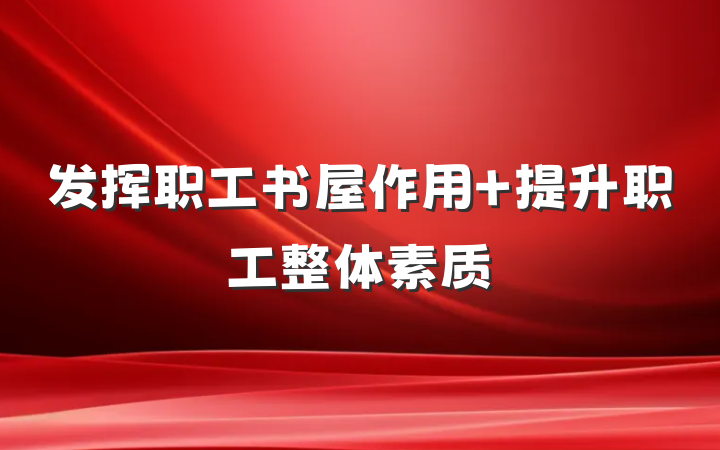 发挥职工书屋作用 提升职工整体素质