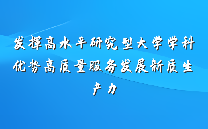 发挥高水平研究型大学学科优势高质量服务发展新质生产力