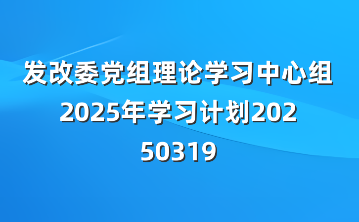 发改委党组理论学习中心组2025年学习计划20250319
