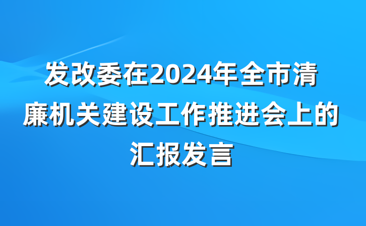 发改委在2024年全市清廉机关建设工作推进会上的汇报发言