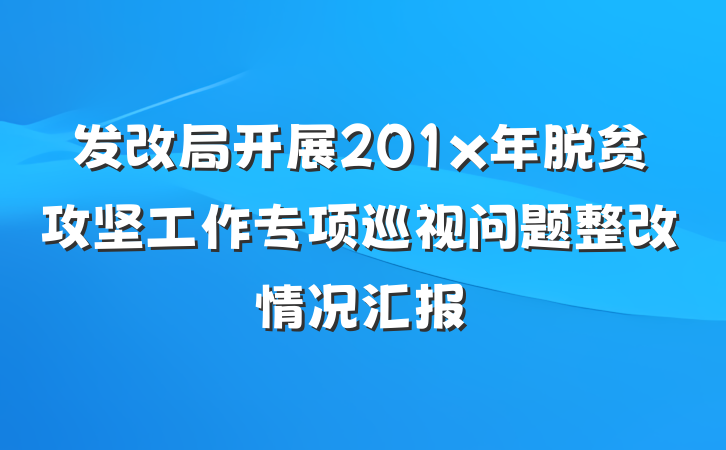 发改局开展201x年脱贫攻坚工作专项巡视问题整改情况汇报