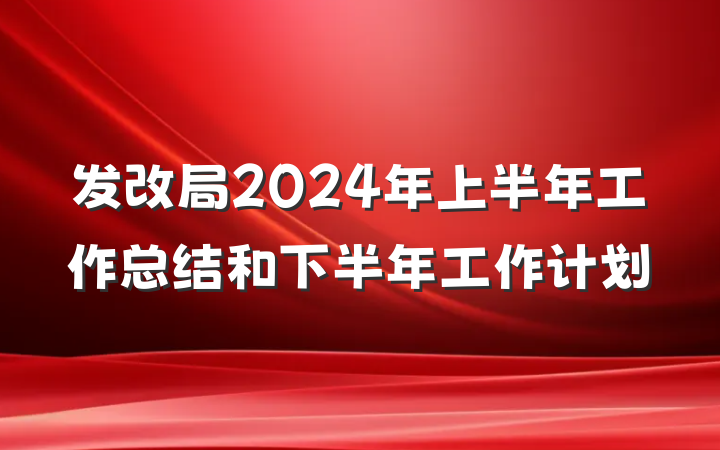 发改局2024年上半年工作总结和下半年工作计划