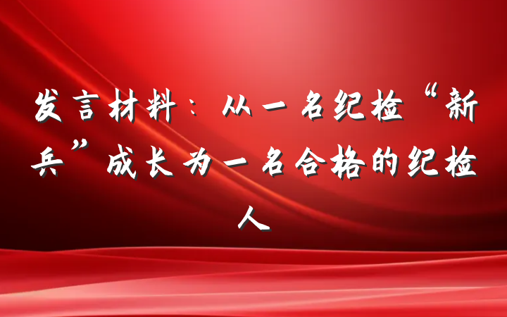 发言材料：从一名纪检“新兵”成长为一名合格的纪检人