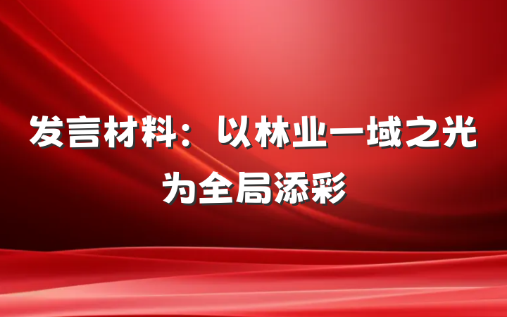 发言材料：以林业一域之光为全局添彩