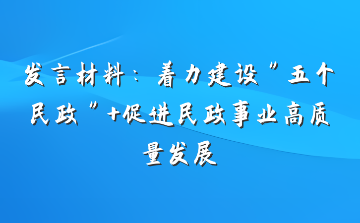 发言材料:着力建设"五个民政" 促进民政事业高质量发展