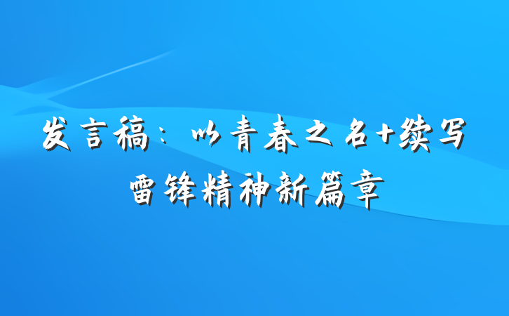 发言稿：以青春之名 续写雷锋精神新篇章