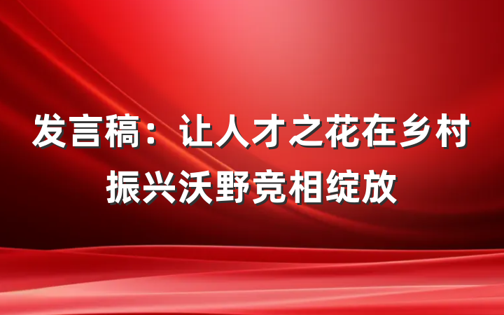 发言稿：让人才之花在乡村振兴沃野竞相绽放