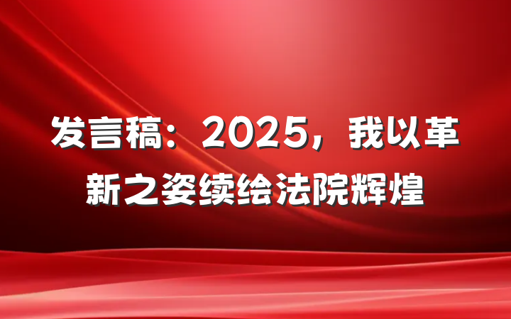 发言稿：2025，我以革新之姿续绘法院辉煌