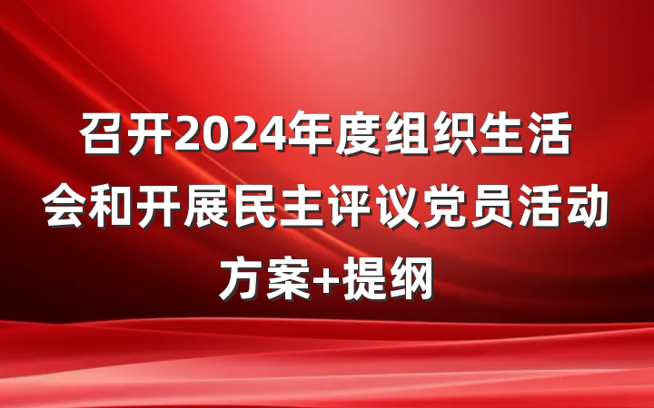 召开2024年度组织生活会和开展民主评议党员活动方案 提纲