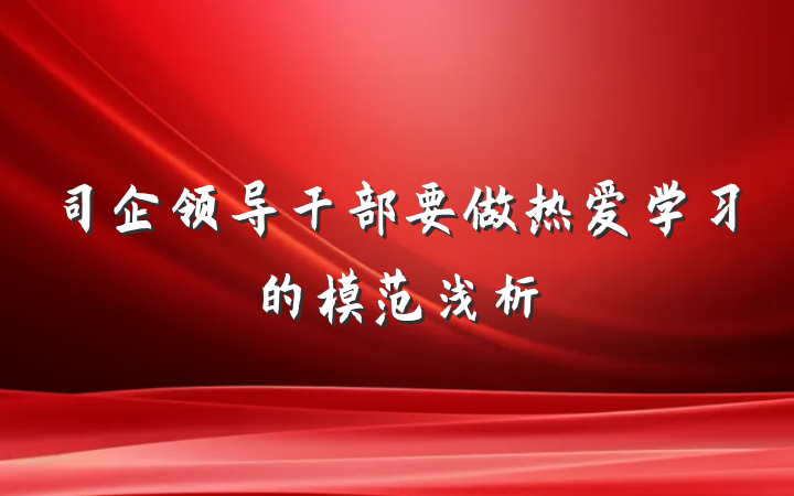 司企领导干部要做热爱学习的模范浅析