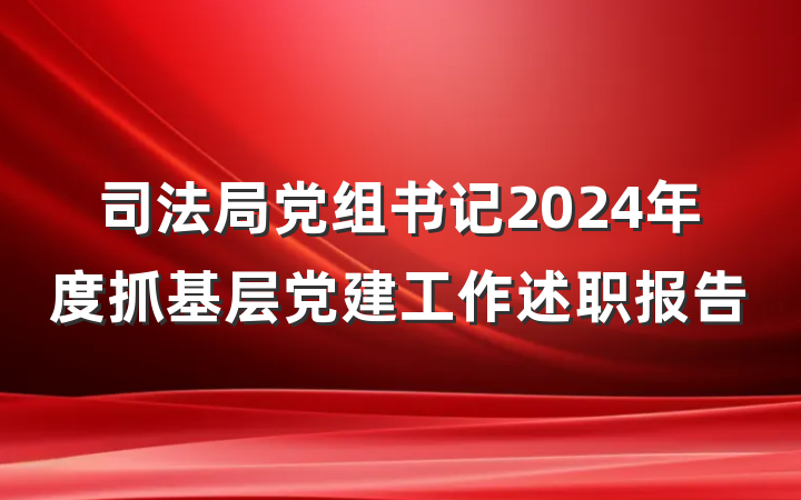司法局党组书记2024年度抓基层党建工作述职报告