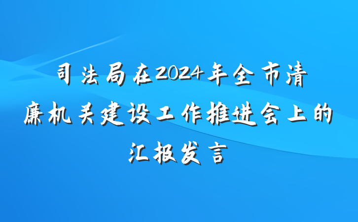 司法局在2024年全市清廉机关建设工作推进会上的汇报发言