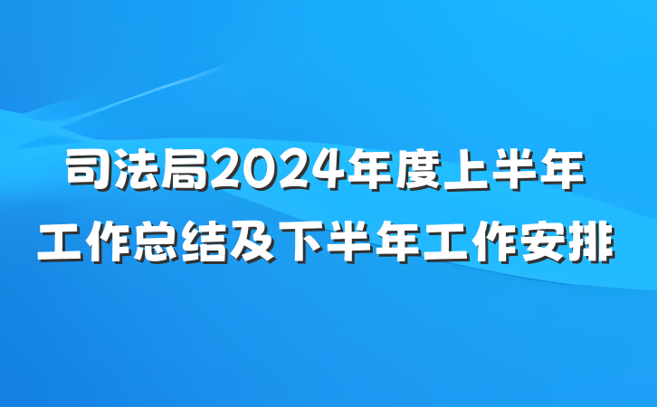 司法局2024年度上半年工作总结及下半年工作安排