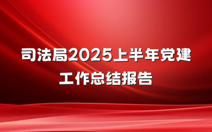 司法局2025上半年党建工作总结报告