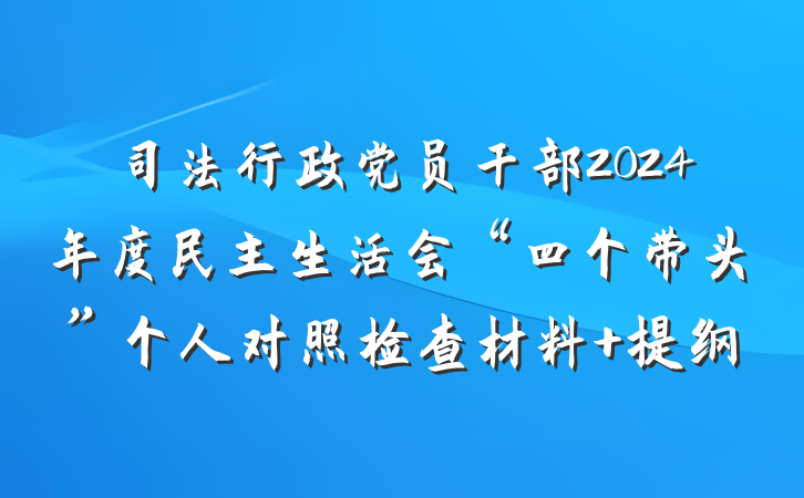 司法行政党员干部2024年度民主生活会“四个带头”个人对照检查材料 提纲