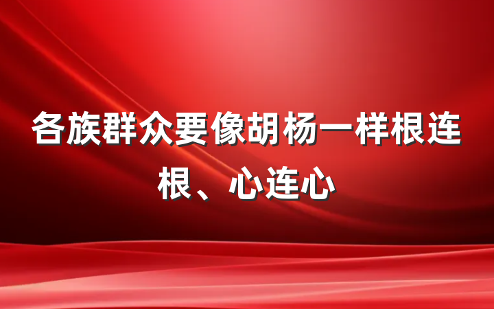 各族群众要像胡杨一样根连根、心连心