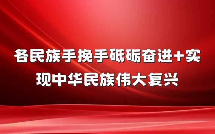各民族手挽手砥砺奋进 实现中华民族伟大复兴
