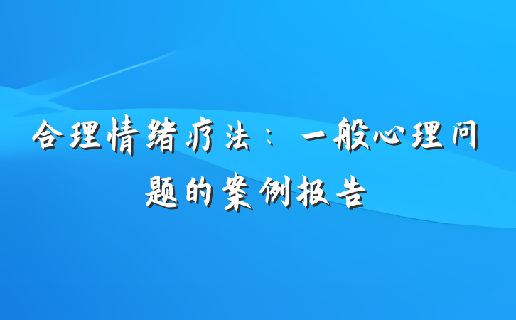 合理情绪疗法：一般心理问题的案例报告