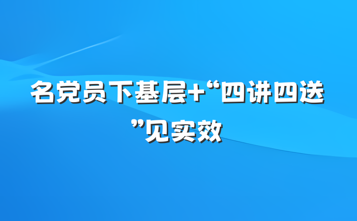 名党员下基层 “四讲四送”见实效
