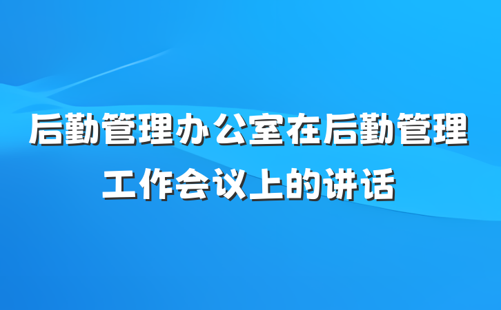 后勤管理办公室在后勤管理工作会议上的讲话