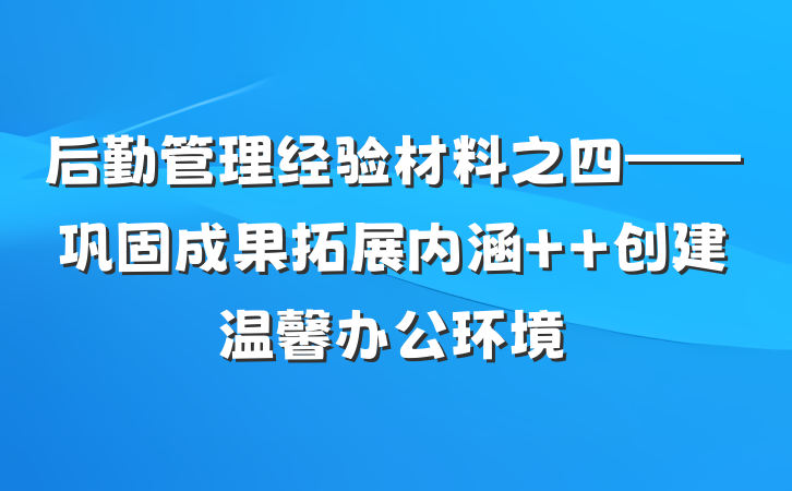 后勤管理经验材料之四——巩固成果拓展内涵  创建温馨办公环境
