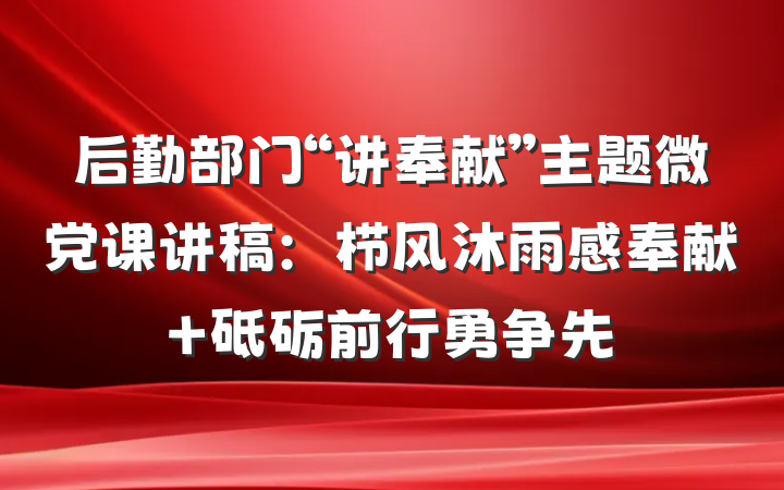 后勤部门“讲奉献”主题微党课讲稿：栉风沐雨感奉献 砥砺前行勇争先