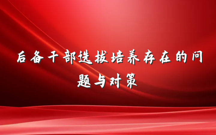 后备干部选拔培养存在的问题与对策