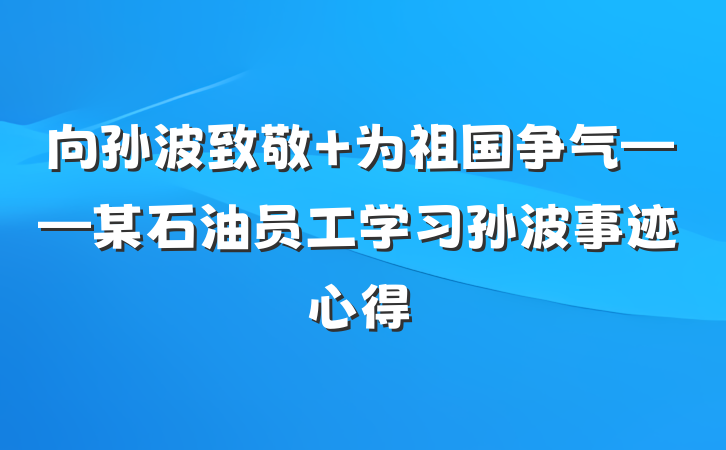 向孙波致敬 为祖国争气——某石油员工学习孙波事迹心得