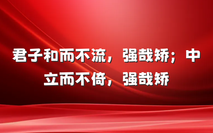君子和而不流，强哉矫；中立而不倚，强哉矫
