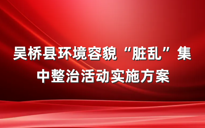 吴桥县环境容貌“脏乱”集中整治活动实施方案