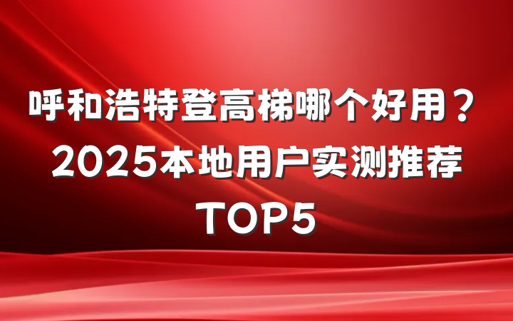 呼和浩特登高梯哪个好用？2025本地用户实测推荐TOP5