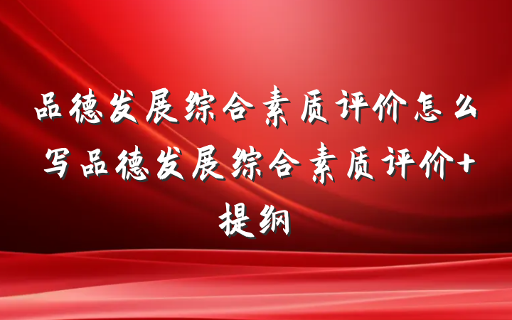 品德发展综合素质评价怎么写品德发展综合素质评价 提纲