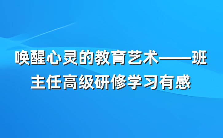 唤醒心灵的教育艺术——班主任高级研修学习有感