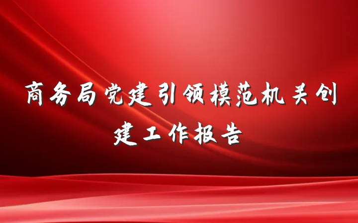 商务局党建引领模范机关创建工作报告